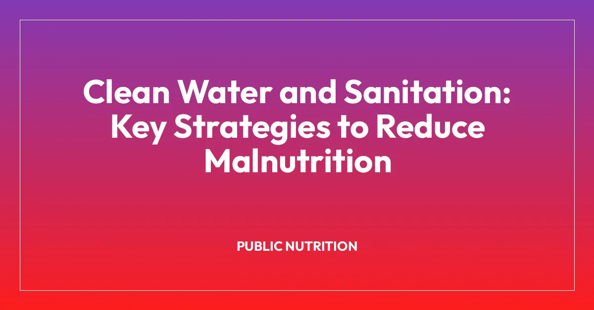 Clean Water and Sanitation: Key Strategies to Reduce Malnutrition