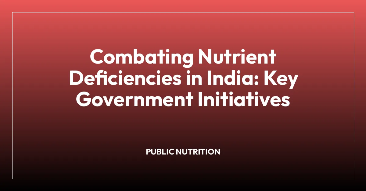 Combating Nutrient Deficiencies in India: Key Government Initiatives