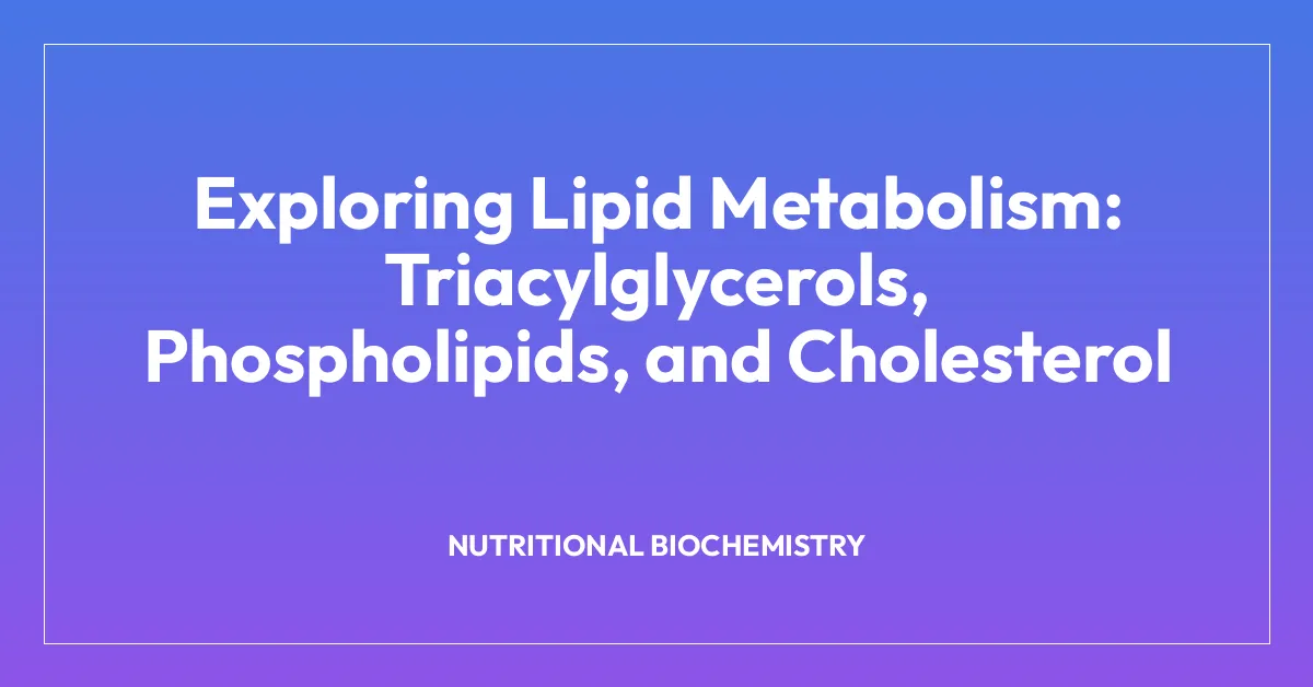 Exploring Lipid Metabolism: Triacylglycerols, Phospholipids, and Cholesterol