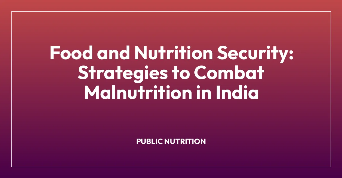 Food and Nutrition Security: Strategies to Combat Malnutrition in India