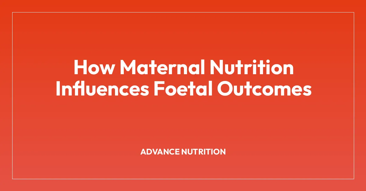 How Maternal Nutrition Influences Foetal Outcomes