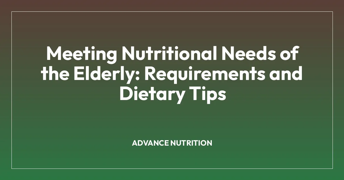 Meeting Nutritional Needs of the Elderly: Requirements and Dietary Tips