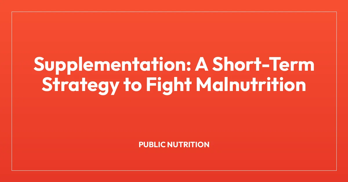 Supplementation: A Short-Term Strategy to Fight Malnutrition