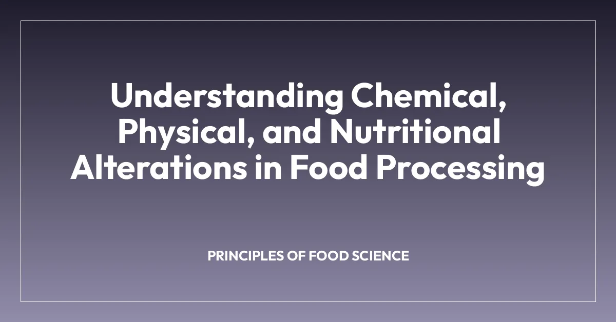 Understanding Chemical, Physical, and Nutritional Alterations in Food Processing