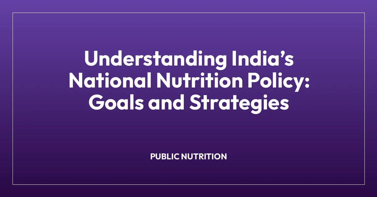Understanding Indiaโs National Nutrition Policy: Goals and Strategies